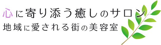 心に寄り添う癒しのサロン地域に愛される街の美容室