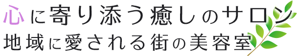 心に寄り添う癒しのサロン地域に愛される街の美容室